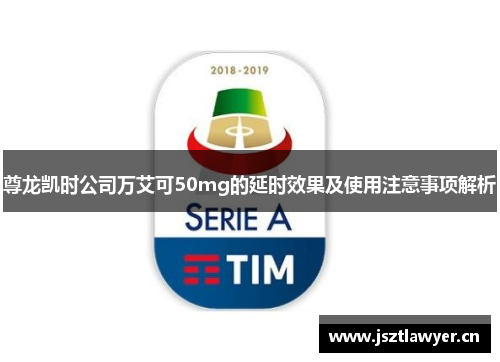 尊龙凯时公司万艾可50mg的延时效果及使用注意事项解析 尊龙凯时公司万艾可50mg的延时效果及使用注意事项解析